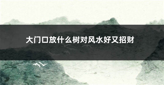 大门口放什么树对风水好又招财