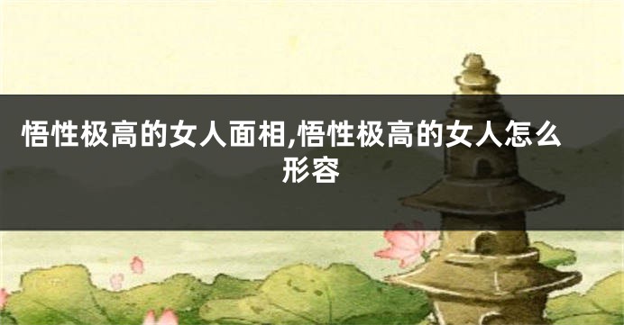 悟性极高的女人面相,悟性极高的女人怎么形容