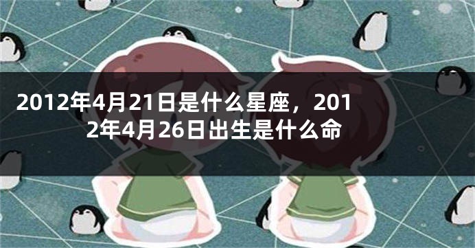 2012年4月21日是什么星座，2012年4月26日出生是什么命