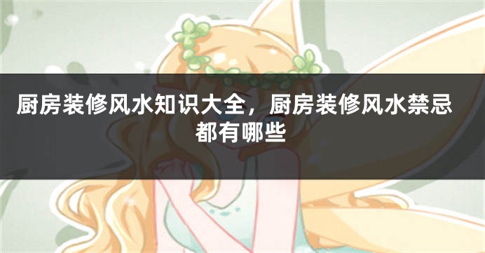 厨房装修风水知识大全，厨房装修风水禁忌都有哪些