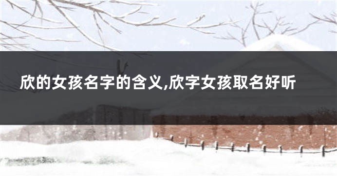 欣的女孩名字的含义,欣字女孩取名好听