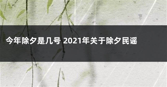 今年除夕是几号 2021年关于除夕民谣