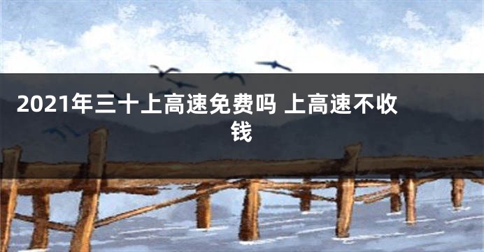 2021年三十上高速免费吗 上高速不收钱