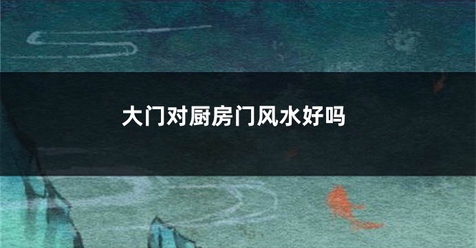 大门对厨房门风水好吗