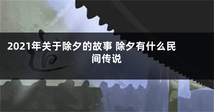 2021年关于除夕的故事 除夕有什么民间传说