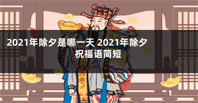2021年除夕是哪一天 2021年除夕祝福语简短