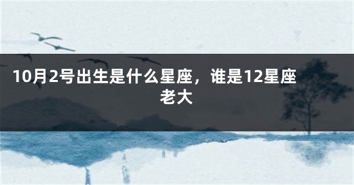 10月2号出生是什么星座，谁是12星座老大