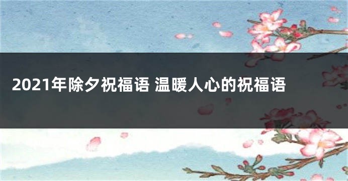 2021年除夕祝福语 温暖人心的祝福语