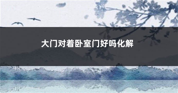 大门对着卧室门好吗化解