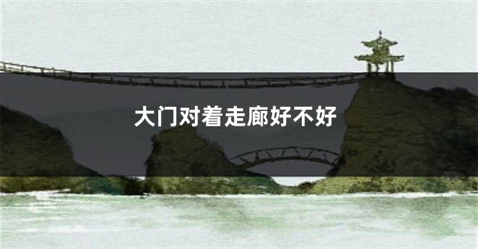 大门对着走廊好不好