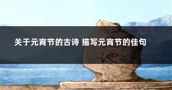 关于元宵节的古诗 描写元宵节的佳句