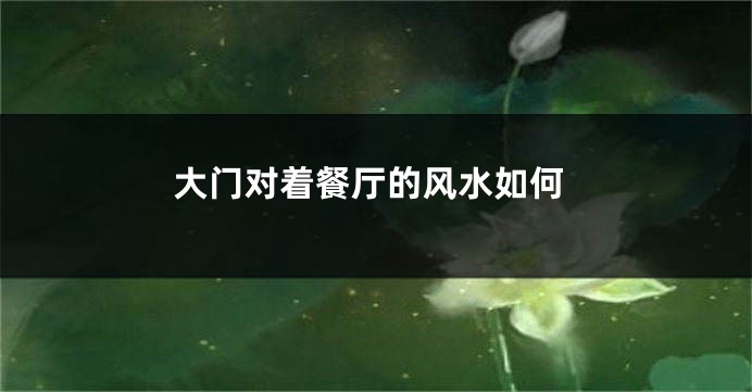 大门对着餐厅的风水如何