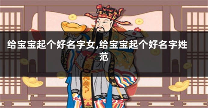 给宝宝起个好名字女,给宝宝起个好名字姓范