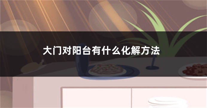 大门对阳台有什么化解方法