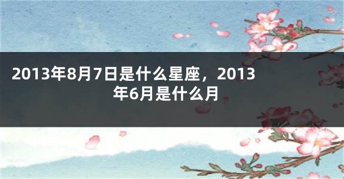2013年8月7日是什么星座，2013年6月是什么月