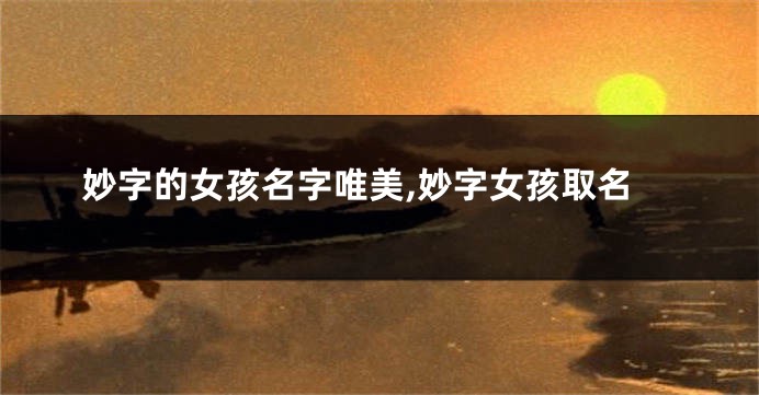 妙字的女孩名字唯美,妙字女孩取名