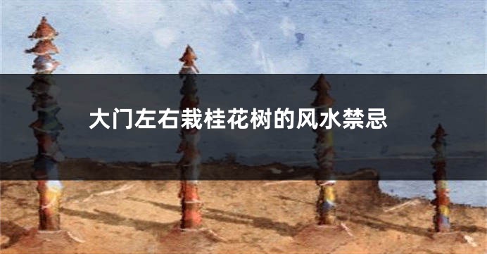 大门左右栽桂花树的风水禁忌