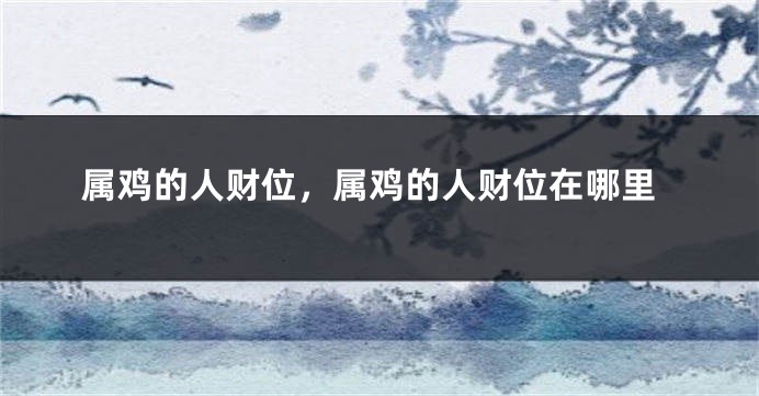 属鸡的人财位，属鸡的人财位在哪里