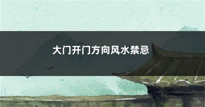大门开门方向风水禁忌