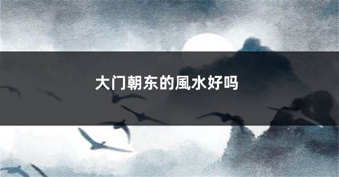 大门朝东的風水好吗