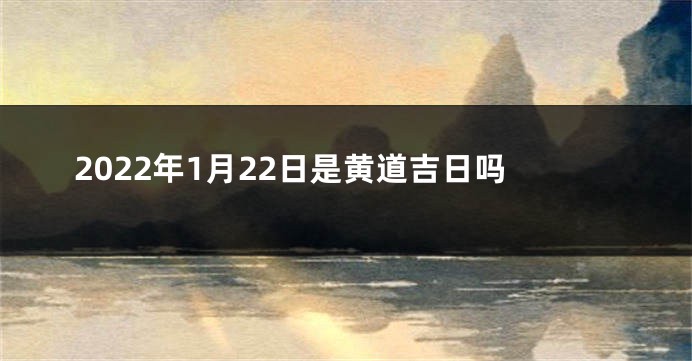 2022年1月22日是黄道吉日吗