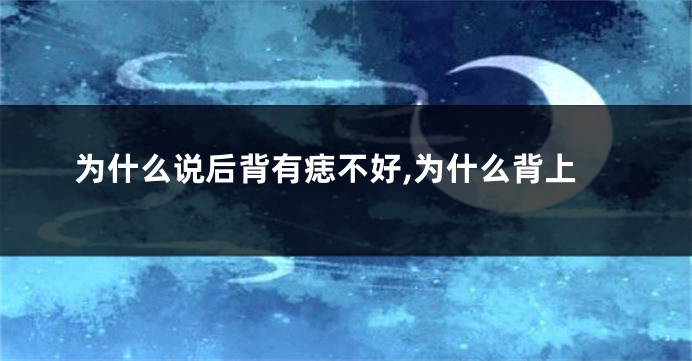 为什么说后背有痣不好,为什么背上