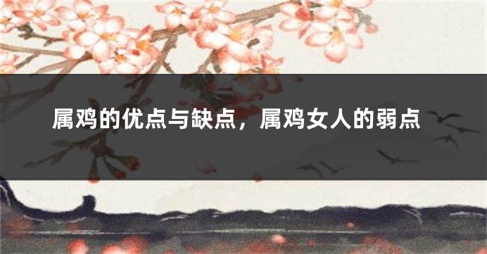 属鸡的优点与缺点，属鸡女人的弱点