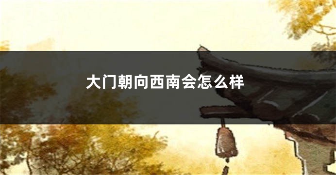 大门朝向西南会怎么样