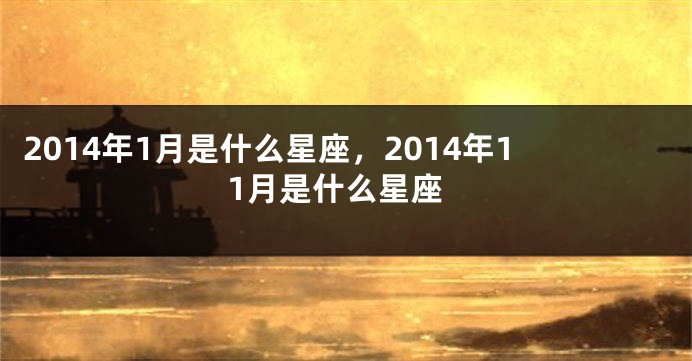 2014年1月是什么星座，2014年11月是什么星座