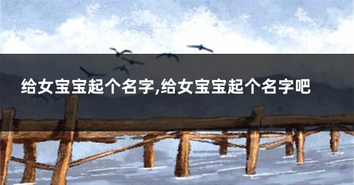 给女宝宝起个名字,给女宝宝起个名字吧