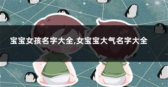 宝宝女孩名字大全,女宝宝大气名字大全
