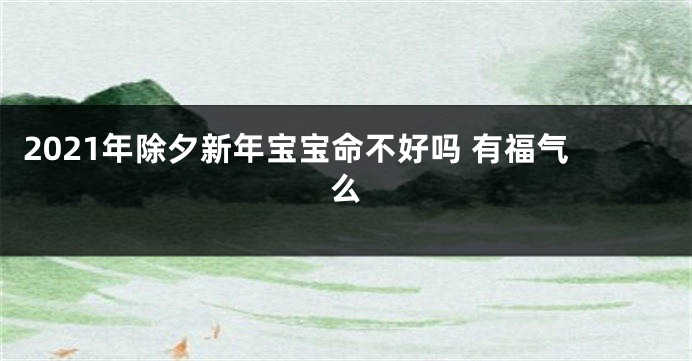 2021年除夕新年宝宝命不好吗 有福气么