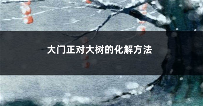 大门正对大树的化解方法