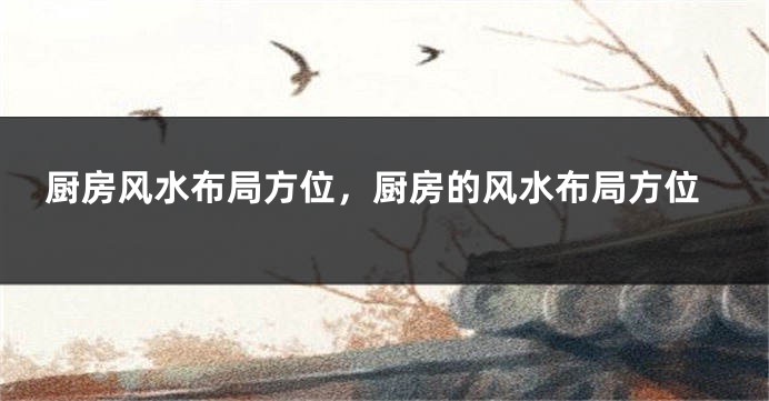 厨房风水布局方位，厨房的风水布局方位