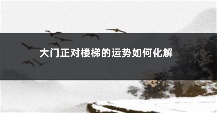 大门正对楼梯的运势如何化解