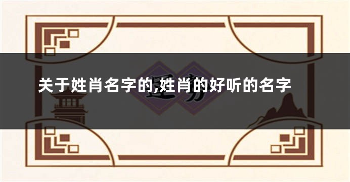 关于姓肖名字的,姓肖的好听的名字