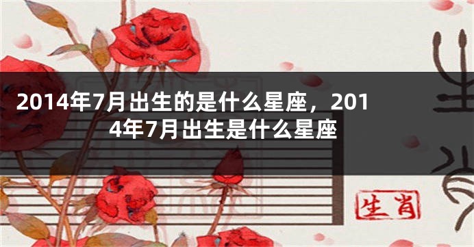 2014年7月出生的是什么星座，2014年7月出生是什么星座