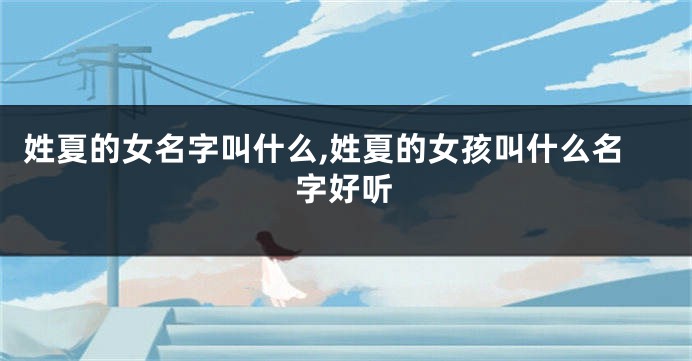 姓夏的女名字叫什么,姓夏的女孩叫什么名字好听