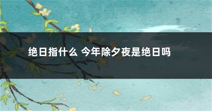绝日指什么 今年除夕夜是绝日吗
