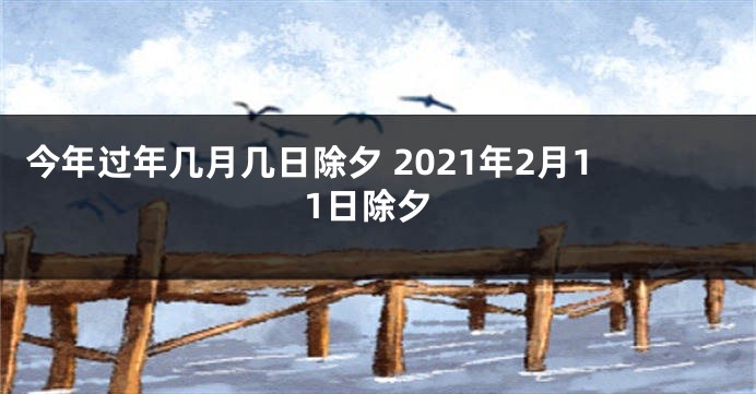 今年过年几月几日除夕 2021年2月11日除夕
