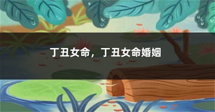 丁丑女命，丁丑女命婚姻