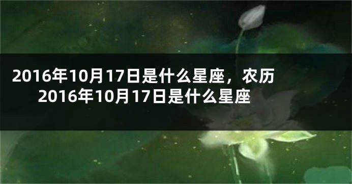 2016年10月17日是什么星座，农历2016年10月17日是什么星座