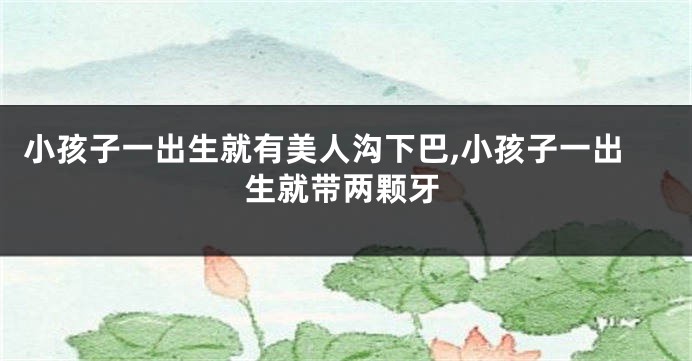 小孩子一出生就有美人沟下巴,小孩子一出生就带两颗牙