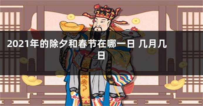 2021年的除夕和春节在哪一日 几月几日