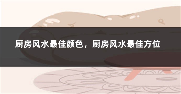 厨房风水最佳颜色，厨房风水最佳方位