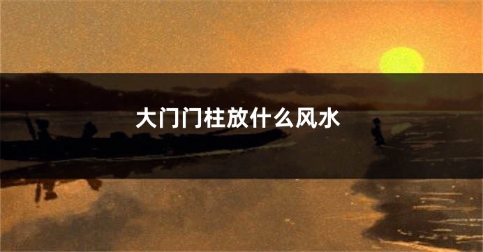 大门门柱放什么风水