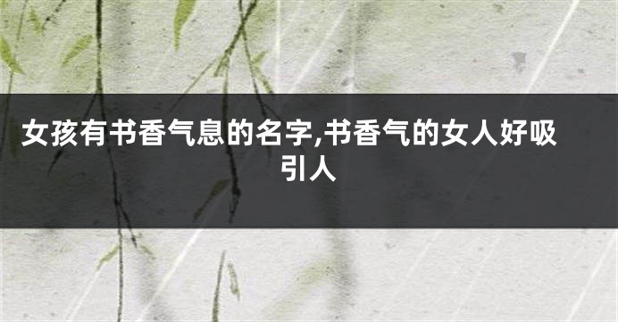 女孩有书香气息的名字,书香气的女人好吸引人