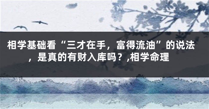 相学基础看“三才在手，富得流油”的说法，是真的有财入库吗？,相学命理