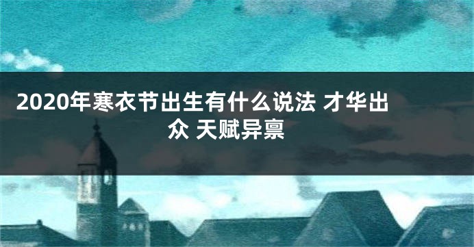 2020年寒衣节出生有什么说法 才华出众 天赋异禀