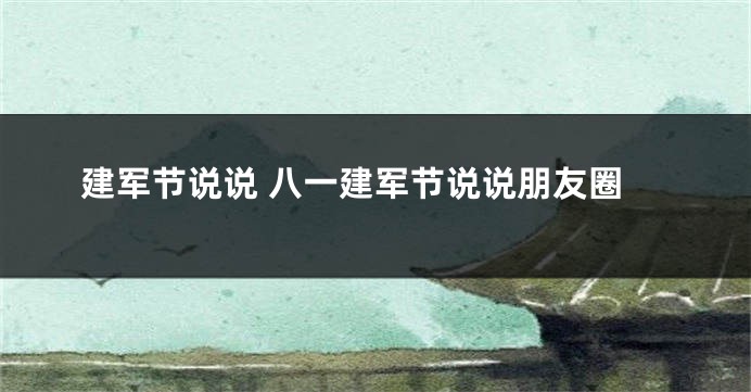 建军节说说 八一建军节说说朋友圈